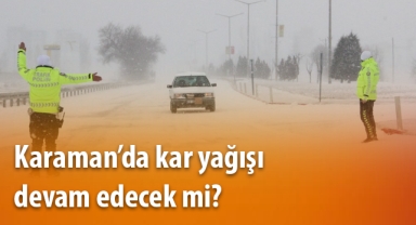 Karaman’da kar yağışı devam edecek mi?