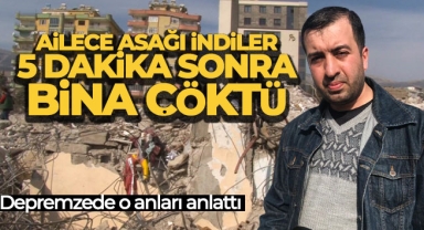 Depremzede o anları anlattı: Ailece aşağı indiler, 5 dakika sonra bina çöktü