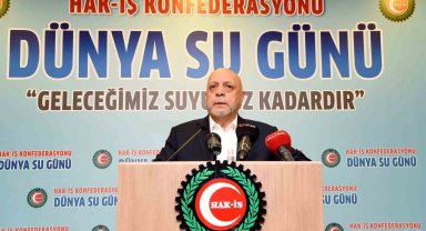 HAK-İŞ Genel Başkanı Arslan: "Su, geleceğe bırakacağımız en büyük mirastır"