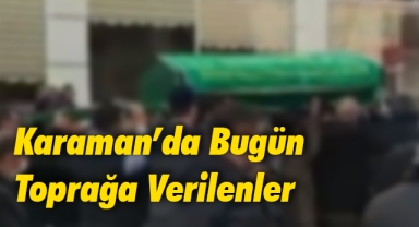 Karaman'da Bugün Toprağa Verilenler