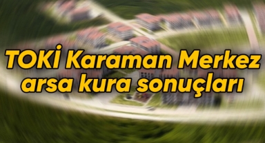 TOKİ Karaman Merkez arsa kura sonuçları