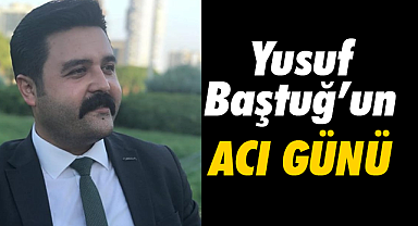Yusuf Baştuğ'un Acı Günü