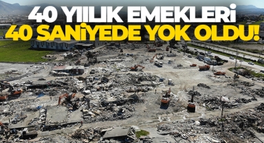 40 yıllık emekleri 40 saniyede enkaz oldu