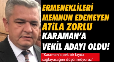 Ermeneklileri memnun edemeyen Atila Zorlu Karaman'a vekil adayı oldu