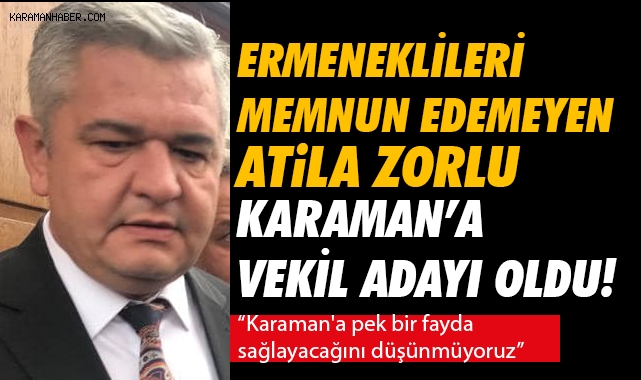 Ermeneklileri memnun edemeyen Atila Zorlu Karaman'a vekil adayı oldu