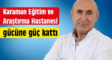 Karaman Eğitim ve Araştırma Hastanesi gücüne güç kattı