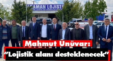 Mahmut Ünüvar: ‘’Lojistik alanı desteklenecek’’