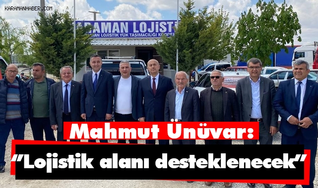 Mahmut Ünüvar: ‘’Lojistik alanı desteklenecek’’
