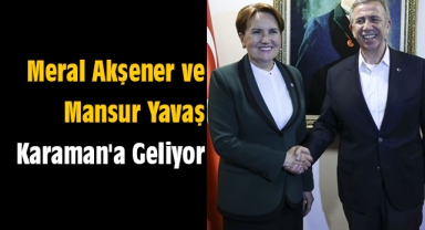 Meral Akşener ve Mansur Yavaş Karaman'a geliyor