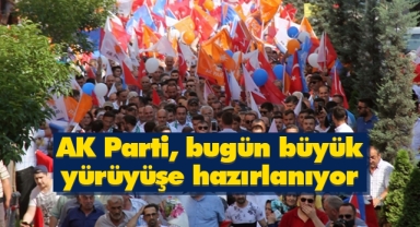 AK Parti, bugün büyük yürüyüşe hazırlanıyor