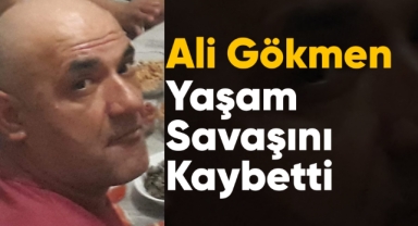 Ali Gökmen yaşam savaşını kaybetti