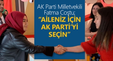 Fatma Coştu: Aileniz İçin AK Parti’yi Seçin