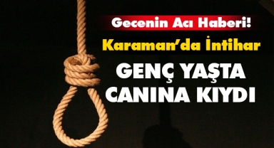 Karaman'da 1 kişi genç yaşta canına kıydı