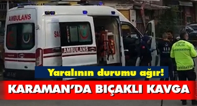 Karaman'da bıçaklı kavga! Yaralının durumu ağır
