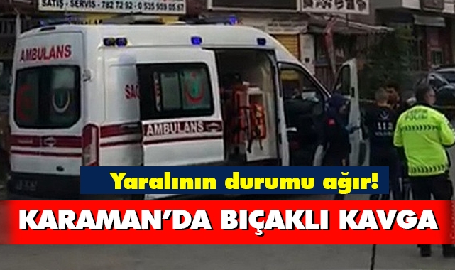 Karaman'da bıçaklı kavga! Yaralının durumu ağır