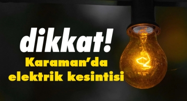Karaman'da birçok bölgede elektrik kesintisi yapılacak