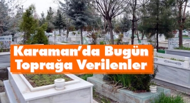 Karaman’da Bugün Toprağa Verilenler
