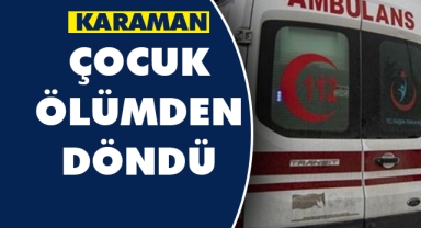 Karaman'da çocuk ölümden döndü