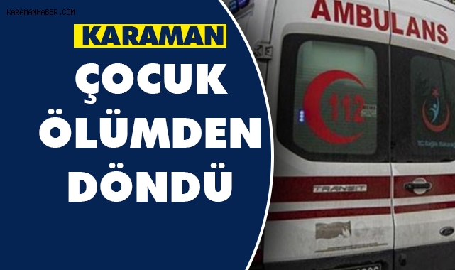 Karaman'da çocuk ölümden döndü