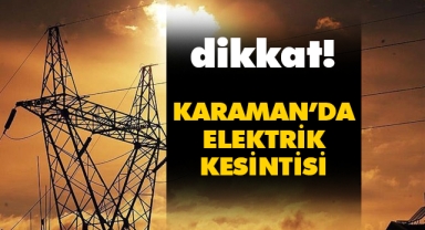 Karaman'da elektrik kesintisi olacak