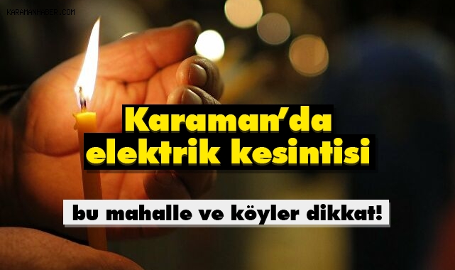 Karaman'da elektrik kesintisi yapılacak mahalle ve köyler