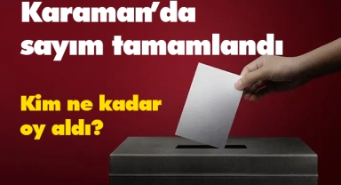 Karaman'da sayım tamamlandı! Kim Kaç Oy Aldı?
