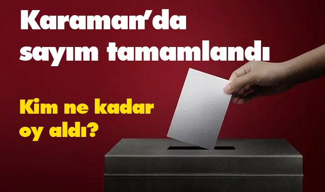 Karaman'da sayım tamamlandı! Kim Kaç Oy Aldı?