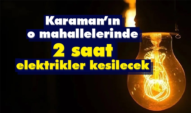 Karaman’ın o mahallelerinde 2 saat elektrikler kesilecek