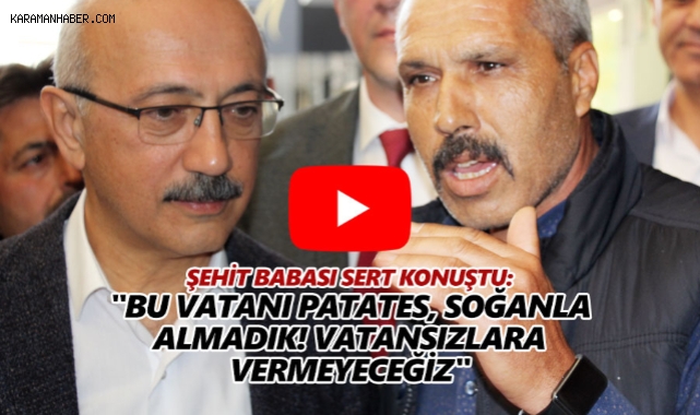 Karamanlı Şehit Babası: Vatansızların İttifakından Dolayı