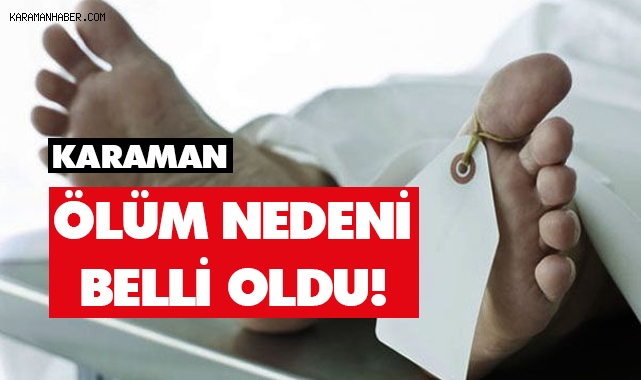 Karamanlı vatandaşın ölüm nedeni belli oldu