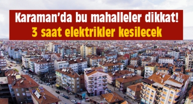 Karaman'da bu mahalleler dikkat! 3 saat elektrikler kesilecek