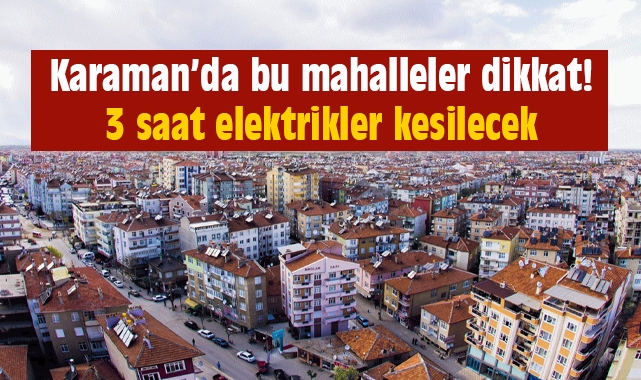 Karaman'da bu mahalleler dikkat! 3 saat elektrikler kesilecek
