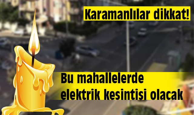 Karaman'da elektrik kesintisi! Bu mahalleler dikkat