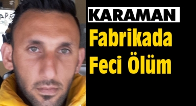 Karaman'da fabrikada makineye sıkışan işçi hayatını kaybetti