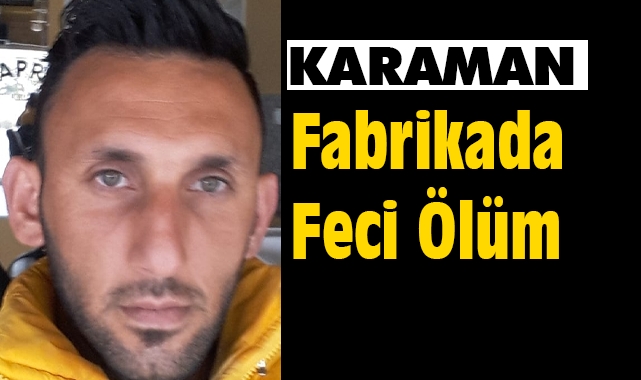 Karaman'da fabrikada makineye sıkışan işçi hayatını kaybetti