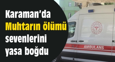 Karaman’da Muhtarın ölümü sevenlerini yasa boğdu