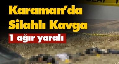Karaman'da silahlı kavga: 1 ağır yaralı