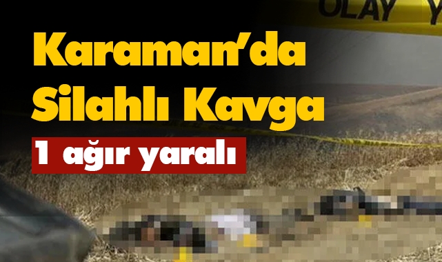 Karaman'da silahlı kavga: 1 ağır yaralı