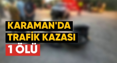 Karaman'da trafik kazası: 1 ölü