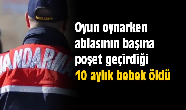Oyun oynarken ablasının başına poşet geçirdiği 10 aylık bebek öldü