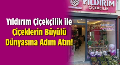 Yıldırım Çiçekçilik ile Çiçeklerin Büyülü Dünyasına Adım Atın!
