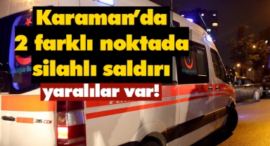 Karaman'da iki farklı noktada silahlı saldırı