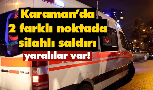 Karaman'da iki farklı noktada silahlı saldırı