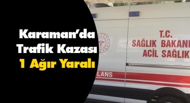 Karaman'da trafik kazası: 1 ağır yaralı