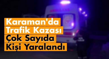 Karaman'da trafik kazası, çok sayıda kişi yaralandı