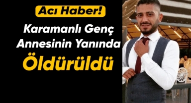 Karamanlı genç annesinin yanında öldürüldü