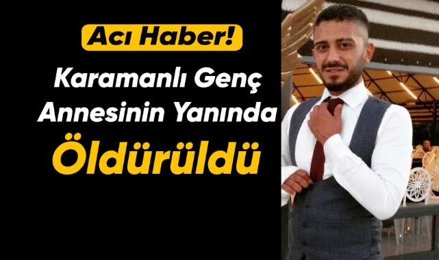 Karamanlı genç annesinin yanında öldürüldü