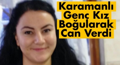 Karamanlı genç kız gölette boğuldu