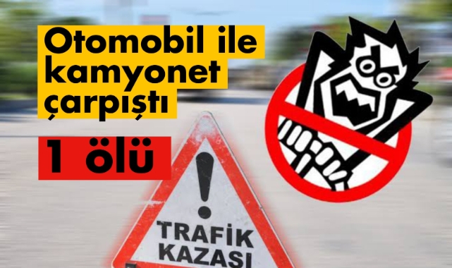 Otomobil ile kamyonet çarpıştı: 1 ölü