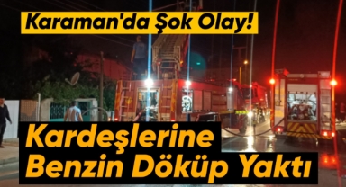 Karaman'da 2 şahıs kardeşlerini benzinle yakmaya kalkıştı